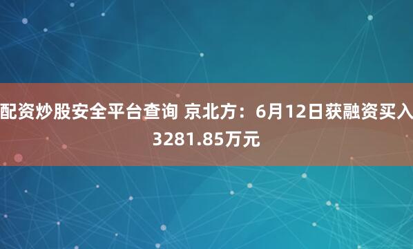 配资炒股安全平台查询 京北方：6月12日获融资买入3281.85万元