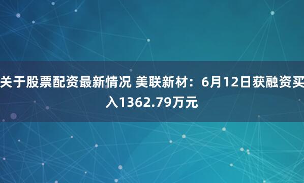 关于股票配资最新情况 美联新材：6月12日获融资买入1362.79万元