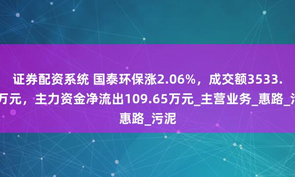 证券配资系统 国泰环保涨2.06%，成交额3533.86万元，主力资金净流出109.65万元_主营业务_惠路_污泥