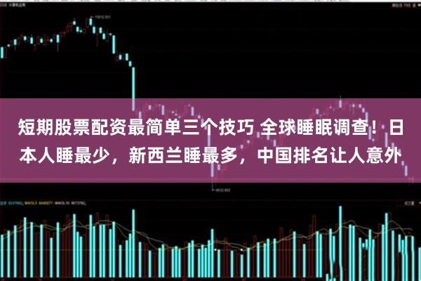 短期股票配资最简单三个技巧 全球睡眠调查！日本人睡最少，新西兰睡最多，中国排名让人意外