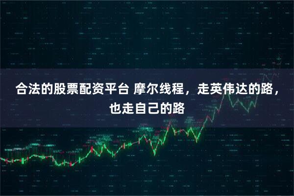 合法的股票配资平台 摩尔线程，走英伟达的路，也走自己的路