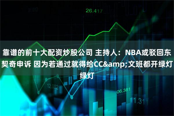 靠谱的前十大配资炒股公司 主持人：NBA或驳回东契奇申诉 因为若通过就得给CC&文班都开绿灯